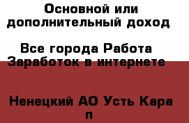 Основной или дополнительный доход - Все города Работа » Заработок в интернете   . Ненецкий АО,Усть-Кара п.